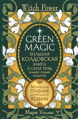 Green Magic. Велика чаклунська книга про силу трав, каміння, стихій, ароматів. Магічний травник для міської відьми. Марі Воллес.