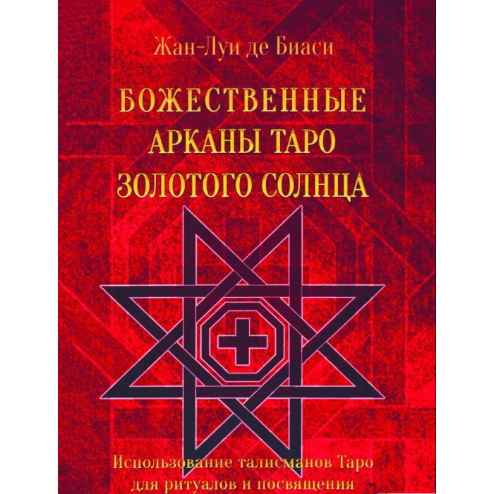 Божественні Аркани Таро Золотого Сонця. Використання талісманів Таро для ритуалів та посвяти. Де Біас Ж-Л.