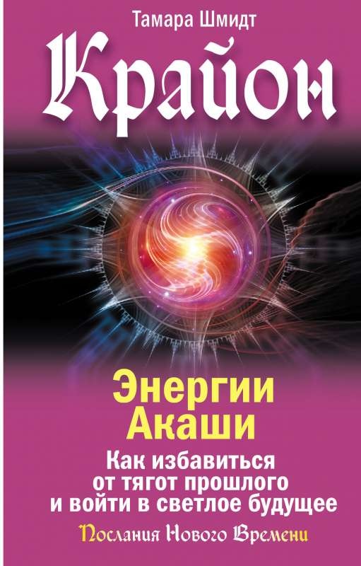 Крайон. Енергії Акаші. Як позбутися тягарів минулого і увійти у світле майбутнє. Шмідт Т.