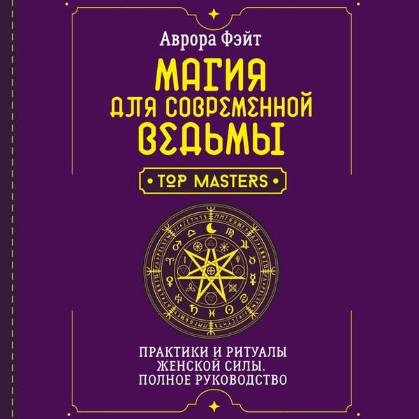 Магія для сучасної відьми. Практики та ритуали жіночої сили. Повне керівництво. Фейт А.