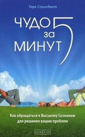 Книга Чудо за п'ять хвилин. Як звертатися до найвищої свідомості для вирішення ваших проблем. Тара Спрінджет