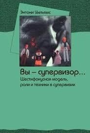 Ви супервізор. Шестифокусна модель, ролі та техніки в супервізії Вільямс Е.