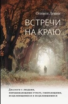 Левін Стівен Зустрічі на краю. Діалоги з людьми, які переживають втрату, вмираючими, исцеляющимися і исцелившимис