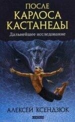 Олексій Ксендзюк Після Карлоса Кастанеди: подальше исследовние