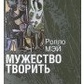 Мужність творити. Нарис психології творчості. Мей Р.