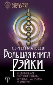 Велика книга Рейкі! Лікування. Всі секрети та техніки. Навчання, налаштування енергії. Матвєєв С.