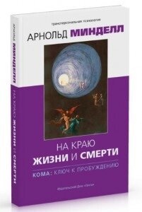Арнольд мінделл На краю життя і смерті. Кома: ключ до пробудження