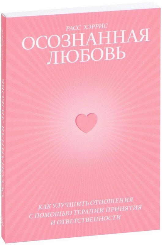 Усвідомлене кохання. Як покращити відносини за допомогою терапії прийняття та відповідальності. Расс Геррі