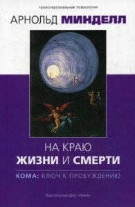 Арнольд мінделл На краю життя і смерті. Кома: ключ до пробудження