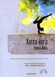 Рамачарака Наука жить. Хатха-йога. Йогічна філософія тілесного здоров'я й добробуту.