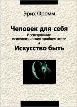 Людина для себе. Вивчення психологічних проблем етики. Мистецтво бути. Еріх Фромм