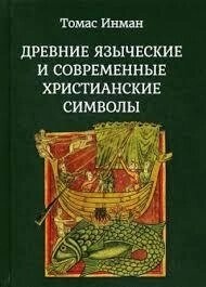 Стародавні язичницькі та сучасні християнські символи. Інман Т.