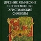 Стародавні язичницькі та сучасні християнські символи. Інман Т.