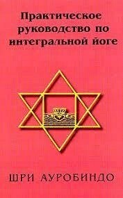 Шрі Ауробіндо. Практичний посібник з інтеграційної йоги.