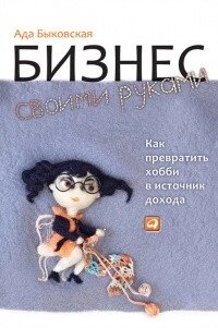 БІЗНЕС СВОЇМИ РУКАМИ. ЯК ПЕРЕТВОРИТИ ХОБІ НА ДЖЕРЕЛО ДОХОДУ
