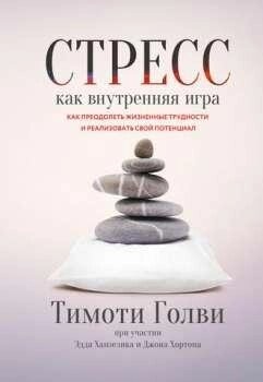 Голви Тилон Стрес як внутрішня гра. Як подолати життєві труднощі і реалізувати свій потенціал