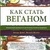 Девіс Б., Меліна В. Як стати веганом. Вичерпний посібник із рослинного харчування на щодень.