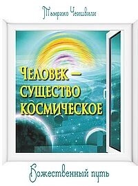 Чеишвили Тамріко Людина — істота космічна. Божественний шлях